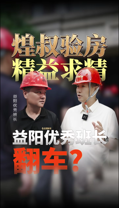煌叔驗(yàn)房精益求精，益陽(yáng)優(yōu)秀班長(zhǎng)現(xiàn)場(chǎng)翻車？